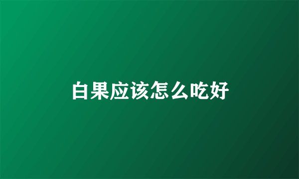 白果应该怎么吃好