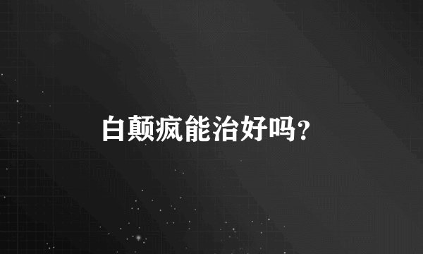 白颠疯能治好吗？