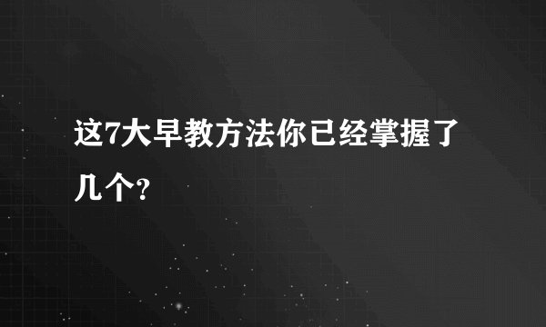 这7大早教方法你已经掌握了几个？