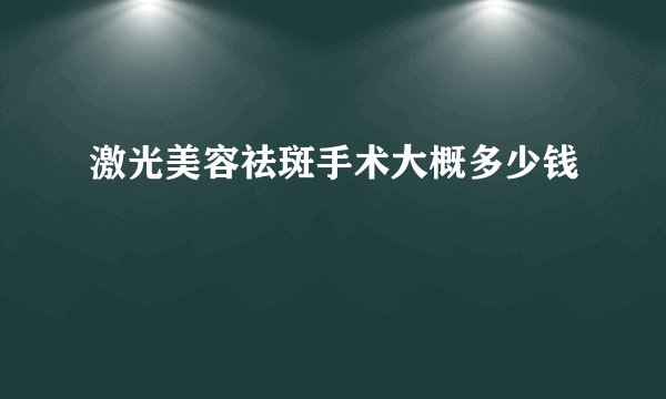 激光美容祛斑手术大概多少钱