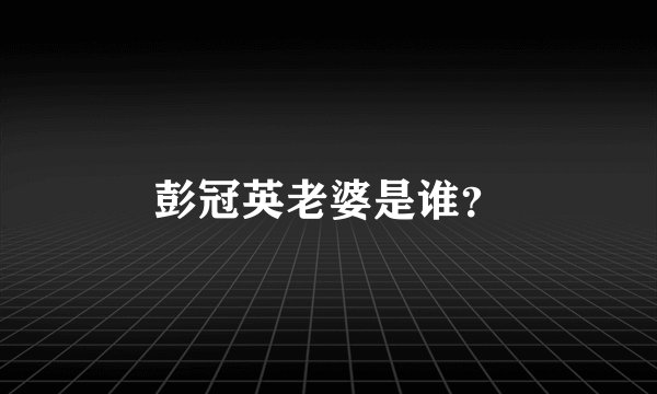 彭冠英老婆是谁?