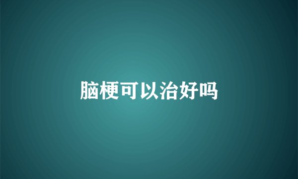 脑梗可以治好吗
