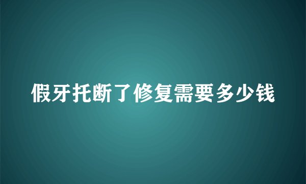 假牙托断了修复需要多少钱