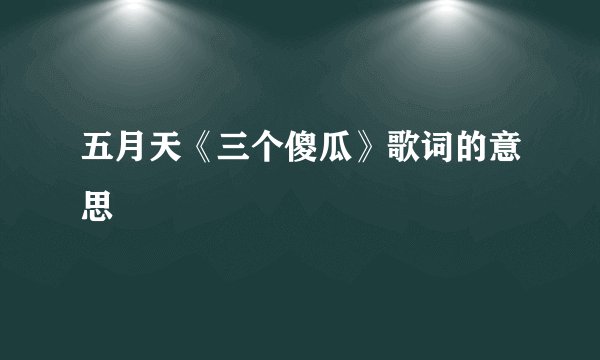 五月天《三个傻瓜》歌词的意思
