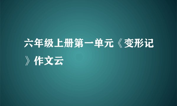 六年级上册第一单元《变形记》作文云