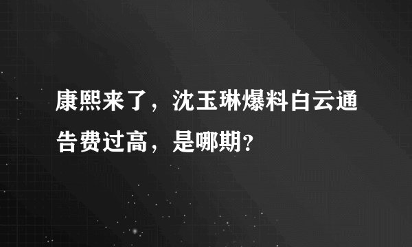 康熙来了，沈玉琳爆料白云通告费过高，是哪期？