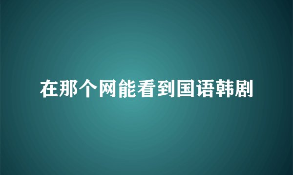 在那个网能看到国语韩剧