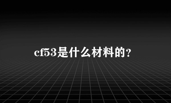 cf53是什么材料的？