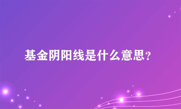 基金阴阳线是什么意思？