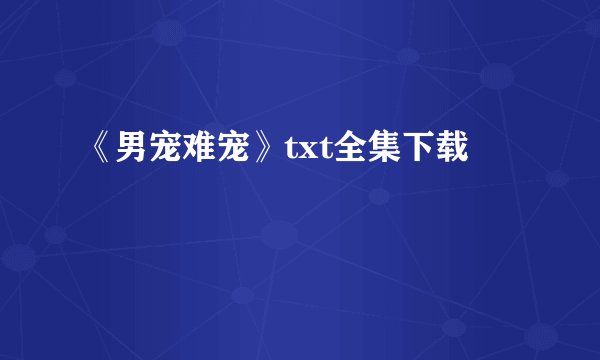 《男宠难宠》txt全集下载