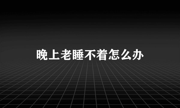 晚上老睡不着怎么办