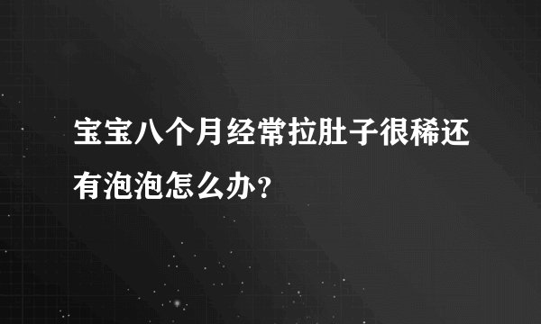 宝宝八个月经常拉肚子很稀还有泡泡怎么办？