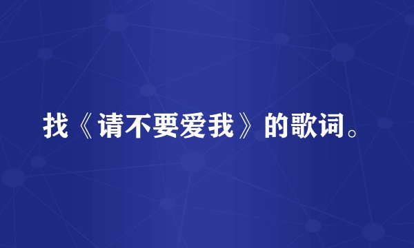 找《请不要爱我》的歌词。