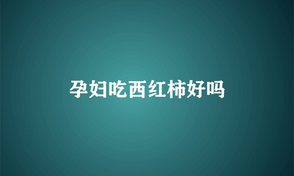 孕妇吃西红柿好吗