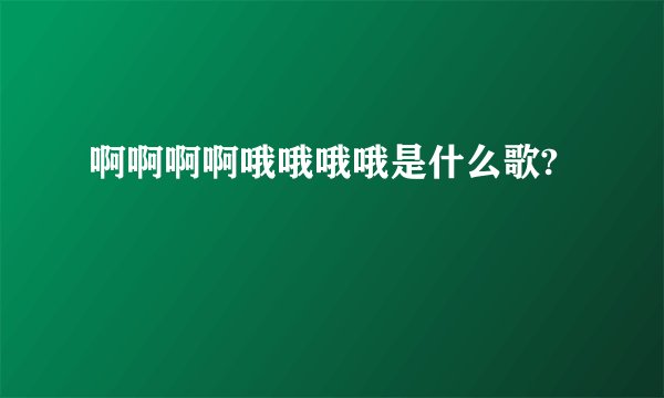 啊啊啊啊哦哦哦哦是什么歌?