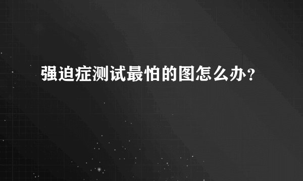 强迫症测试最怕的图怎么办？
