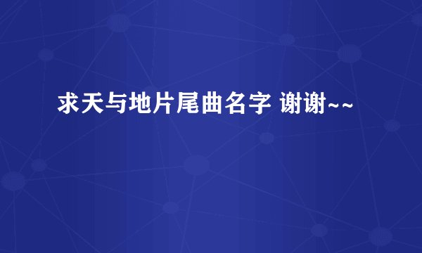 求天与地片尾曲名字 谢谢~~