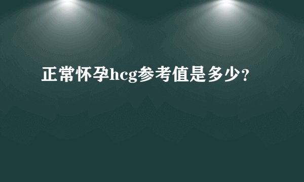 正常怀孕hcg参考值是多少？