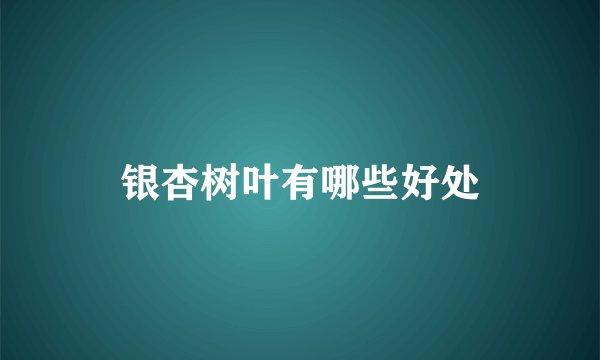 银杏树叶有哪些好处
