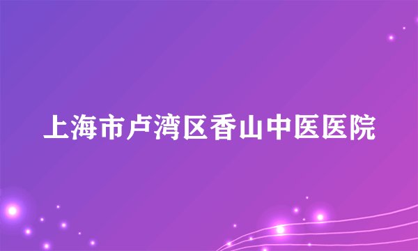上海市卢湾区香山中医医院