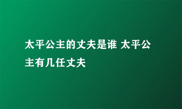 太平公主的丈夫是谁 太平公主有几任丈夫