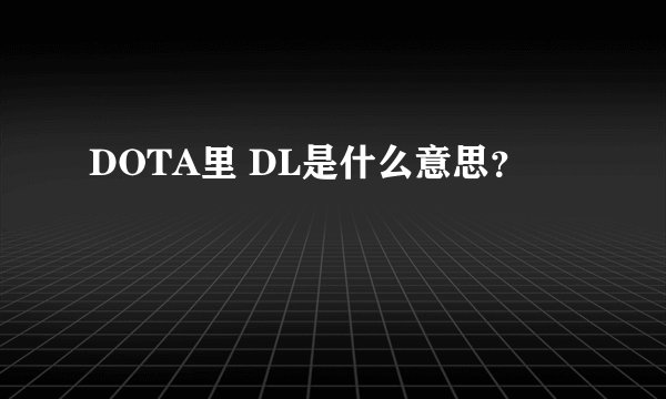 DOTA里 DL是什么意思？