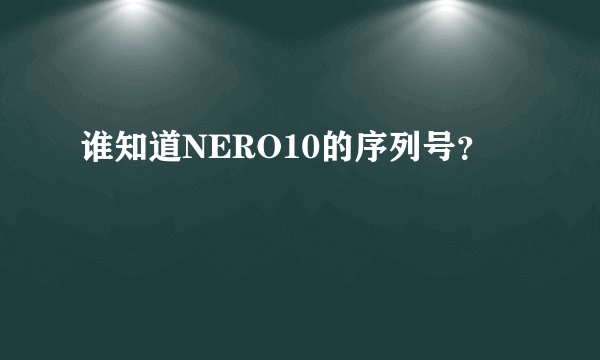 谁知道NERO10的序列号?