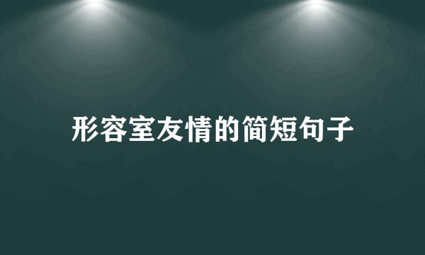 形容室友情的简短句子