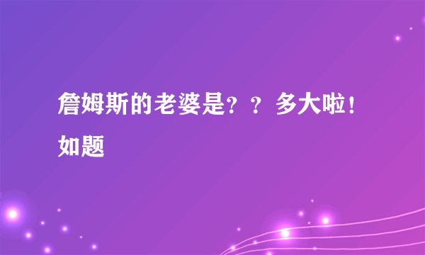 詹姆斯的老婆是？？多大啦！如题