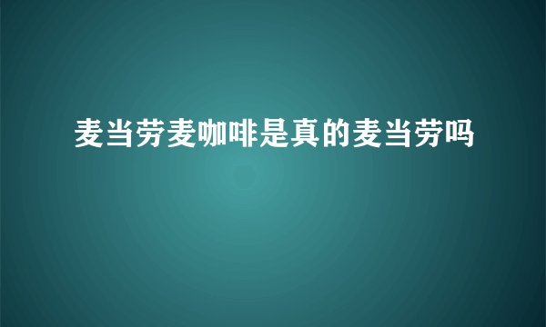 麦当劳麦咖啡是真的麦当劳吗
