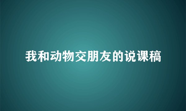 我和动物交朋友的说课稿