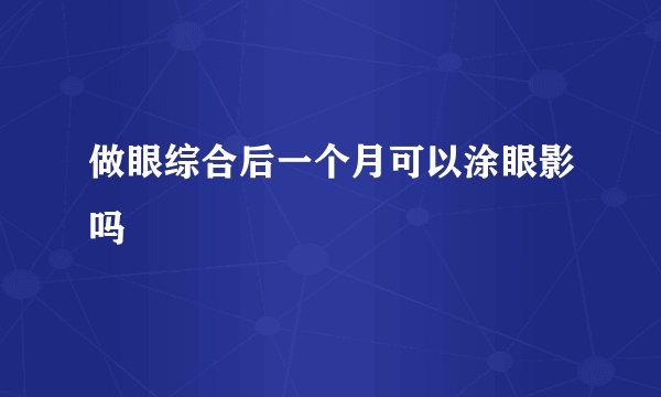 做眼综合后一个月可以涂眼影吗