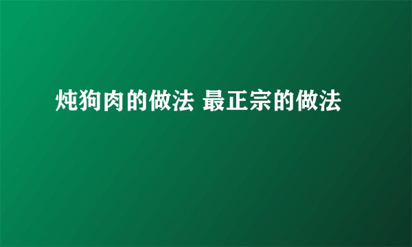 炖狗肉的做法 最正宗的做法