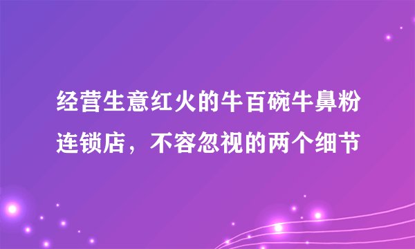 经营生意红火的牛百碗牛鼻粉连锁店，不容忽视的两个细节