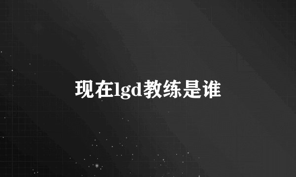现在lgd教练是谁