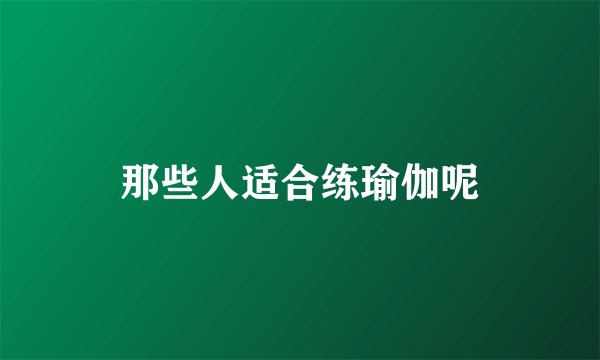 那些人适合练瑜伽呢