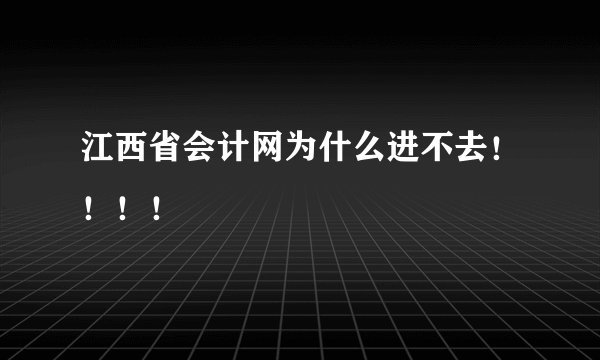 江西省会计网为什么进不去！！！！