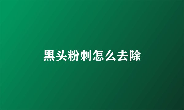黑头粉刺怎么去除
