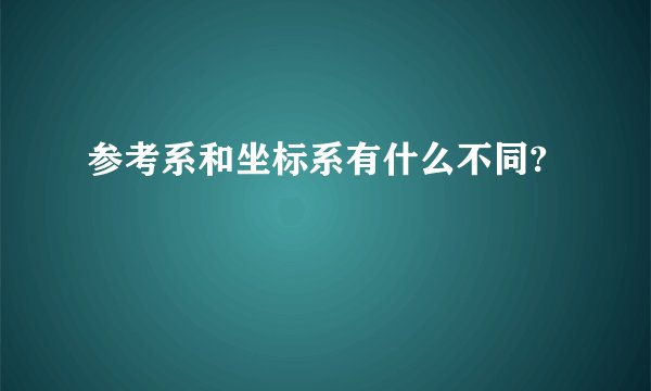 参考系和坐标系有什么不同?