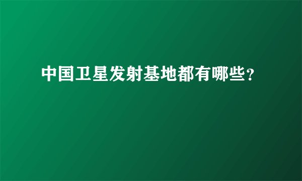 中国卫星发射基地都有哪些?