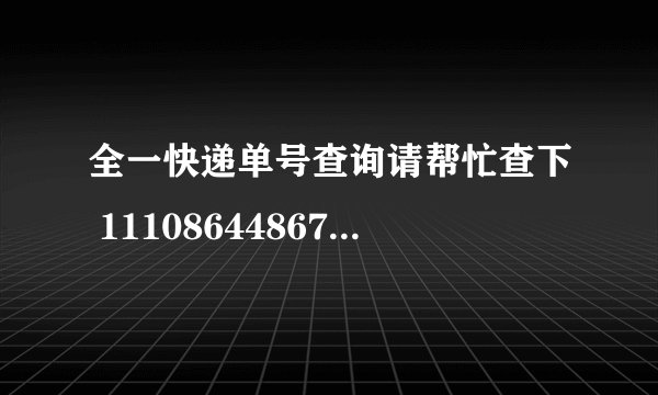 全一快递单号查询请帮忙查下 111086448675 谢谢 我在网上是查不到的