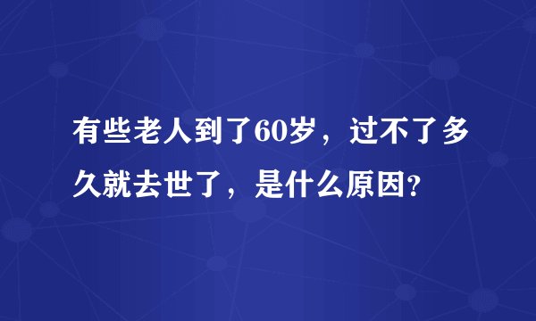 有些老人到了60岁，过不了多久就去世了，是什么原因？