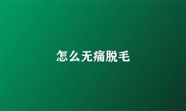 怎么无痛脱毛