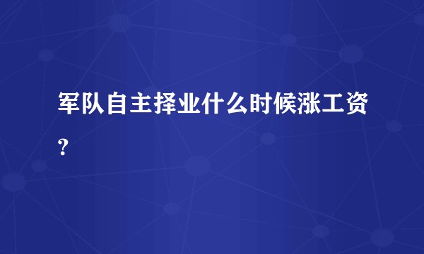 军队自主择业什么时候涨工资？