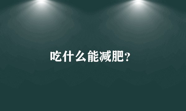 吃什么能减肥？