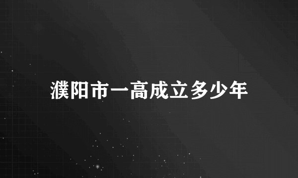 濮阳市一高成立多少年