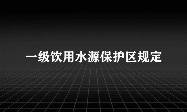 一级饮用水源保护区规定