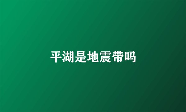 平湖是地震带吗