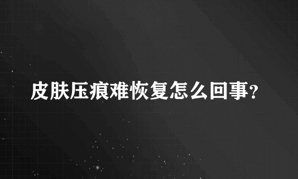 皮肤压痕难恢复怎么回事？