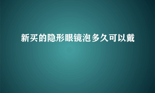新买的隐形眼镜泡多久可以戴